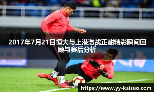 2017年7月21日恒大与上港激战正酣精彩瞬间回顾与赛后分析
