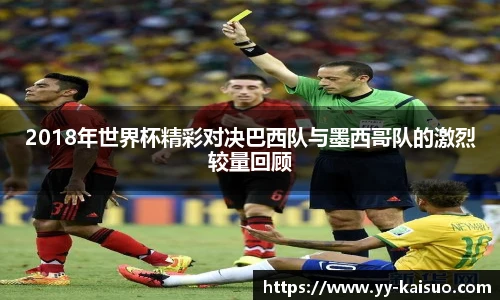 2018年世界杯精彩对决巴西队与墨西哥队的激烈较量回顾