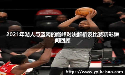 2021年湖人与篮网的巅峰对决解析及比赛精彩瞬间回顾