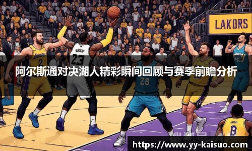 阿尔斯通对决湖人精彩瞬间回顾与赛季前瞻分析