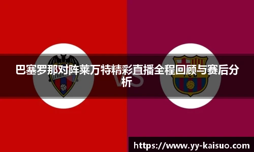 巴塞罗那对阵莱万特精彩直播全程回顾与赛后分析
