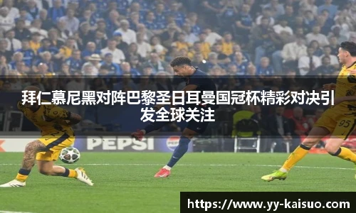 拜仁慕尼黑对阵巴黎圣日耳曼国冠杯精彩对决引发全球关注