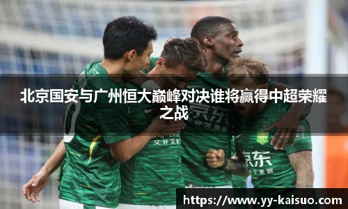 北京国安与广州恒大巅峰对决谁将赢得中超荣耀之战