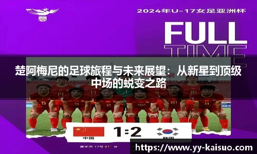 楚阿梅尼的足球旅程与未来展望：从新星到顶级中场的蜕变之路
